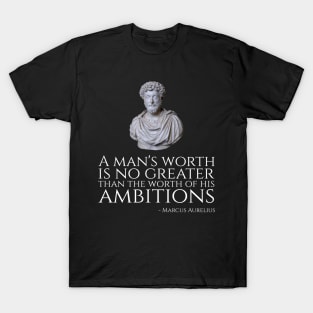 A Man's Worth Is No Greater Than The Worth Of His Ambitions - Marcus Aurelius T-Shirt